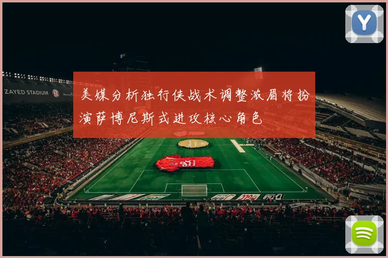 美媒分析独行侠战术调整浓眉将扮演萨博尼斯式进攻核心角色