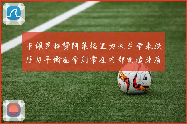 卡佩罗称赞阿莱格里为米兰带来秩序与平衡孔蒂则常在内部制造矛盾