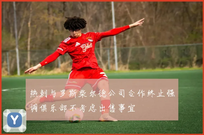 热刺与罗斯柴尔德公司合作终止强调俱乐部不考虑出售事宜