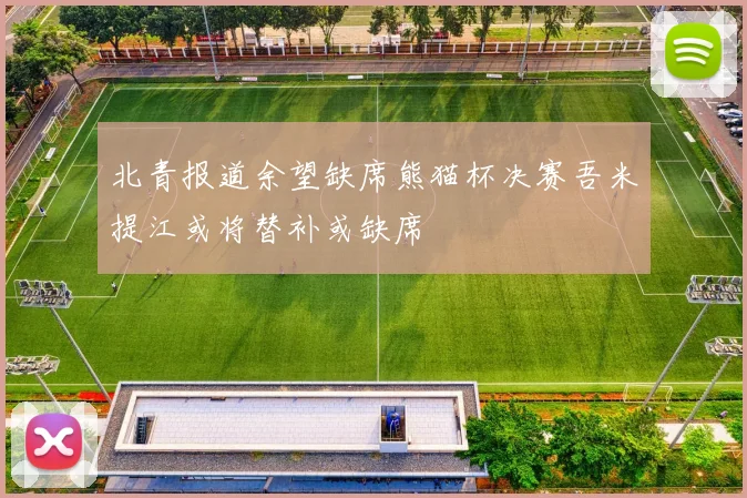 北青报道余望缺席熊猫杯决赛吾米提江或将替补或缺席