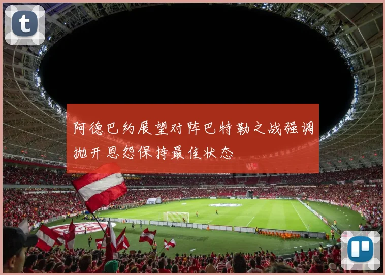 阿德巴约展望对阵巴特勒之战强调抛开恩怨保持最佳状态