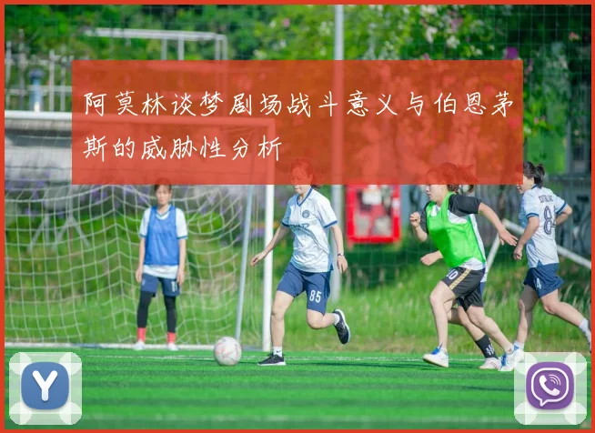 阿莫林谈梦剧场战斗意义与伯恩茅斯的威胁性分析