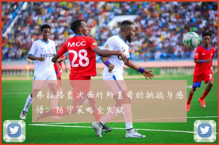 弗拉格首次面对约基奇的挑战与感悟：防守策略全失效