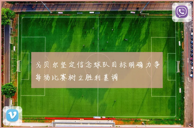 戈贝尔坚定信念球队目标明确力争每场比赛树立胜利基调