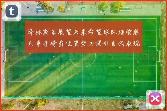 泽林斯基展望未来希望球队继续胜利争夺榜首位置努力提升自我表现