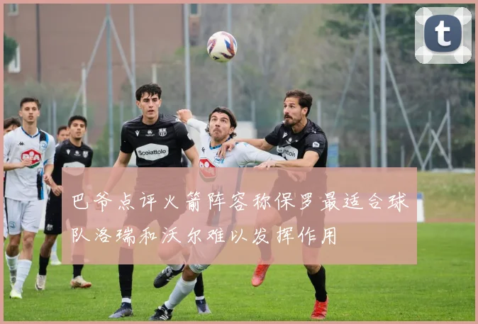 巴爷点评火箭阵容称保罗最适合球队洛瑞和沃尔难以发挥作用