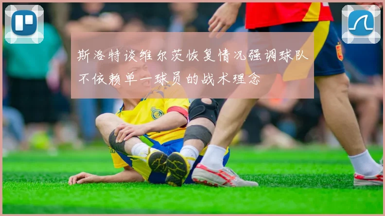 斯洛特谈维尔茨恢复情况强调球队不依赖单一球员的战术理念