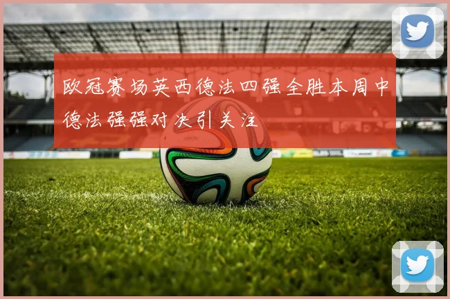 欧冠赛场英西德法四强全胜本周中德法强强对决引关注
