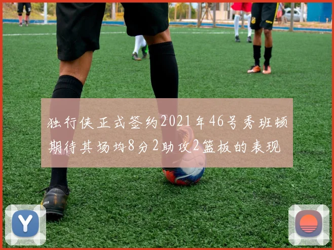 独行侠正式签约2021年46号秀班顿期待其场均8分2助攻2篮板的表现