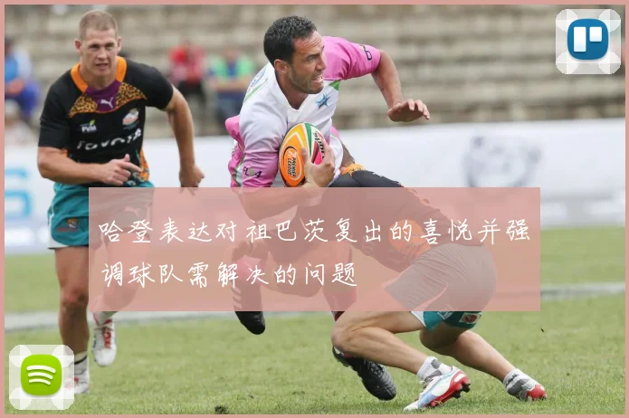 哈登表达对祖巴茨复出的喜悦并强调球队需解决的问题