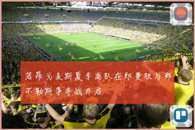 若昂戈麦斯夏季离队在即曼联与那不勒斯争夺战开启