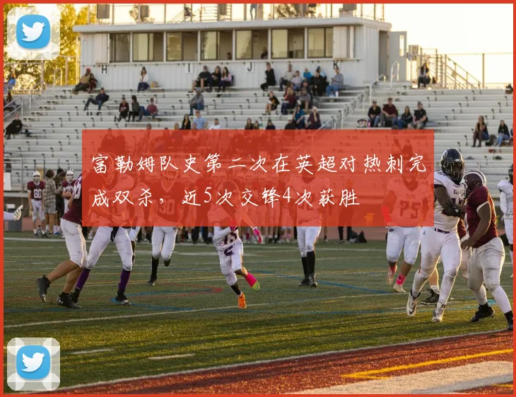 富勒姆队史第二次在英超对热刺完成双杀，近5次交锋4次获胜