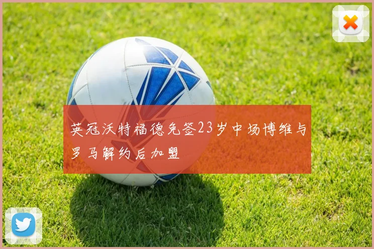 英冠沃特福德免签23岁中场博维与罗马解约后加盟
