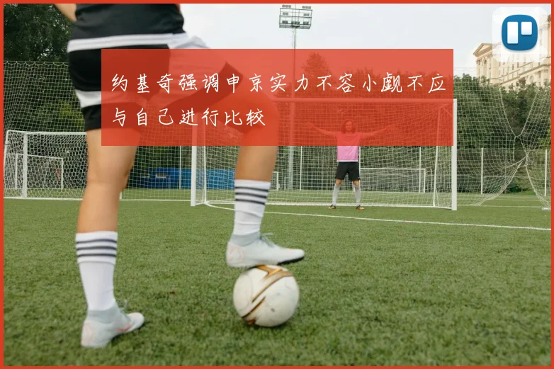约基奇强调申京实力不容小觑不应与自己进行比较
