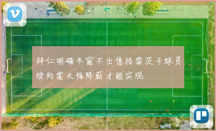 拜仁明确冬窗不出售格雷茨卡球员续约需大幅降薪才能实现