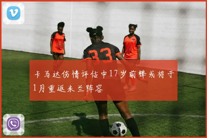 卡马达伤情评估中17岁前锋或将于1月重返米兰阵容