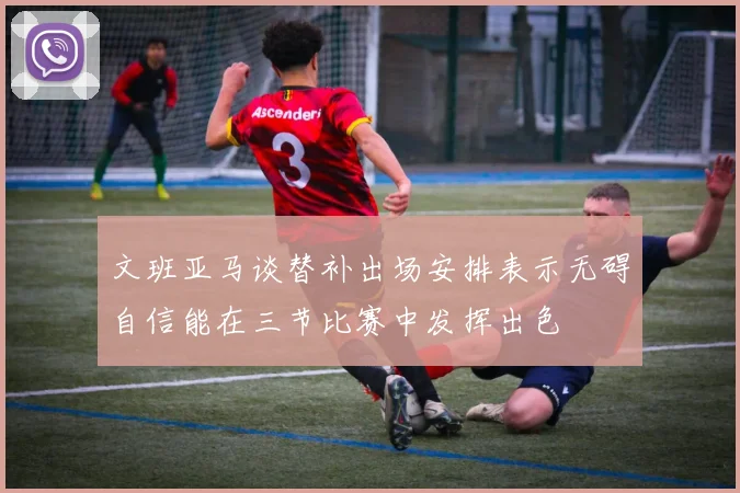 文班亚马谈替补出场安排表示无碍自信能在三节比赛中发挥出色
