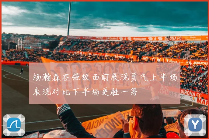 杨瀚森在强敌面前展现勇气上半场表现对比下半场更胜一筹