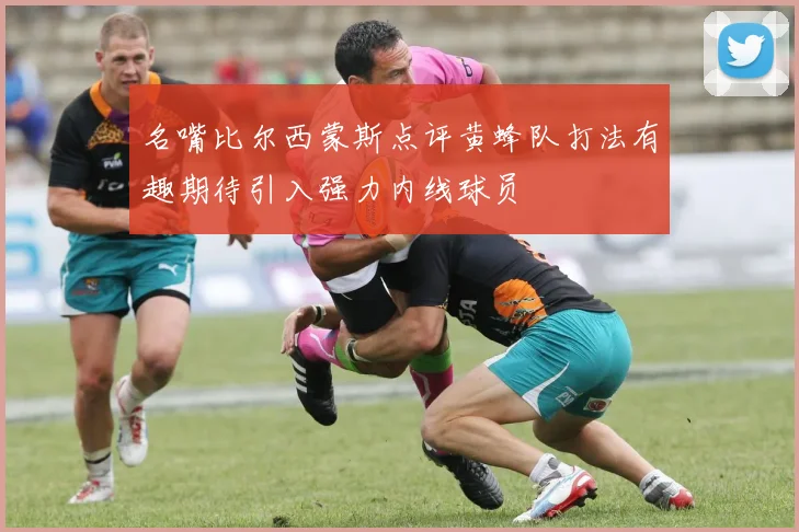 名嘴比尔西蒙斯点评黄蜂队打法有趣期待引入强力内线球员