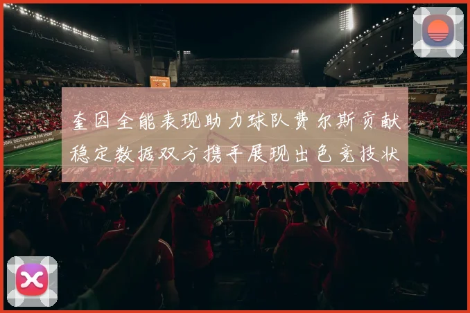 奎因全能表现助力球队费尔斯贡献稳定数据双方携手展现出色竞技状态
